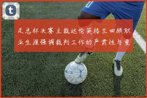 足总杯决赛主裁达伦英格兰回顾职业生涯强调裁判工作的严肃性与重要性