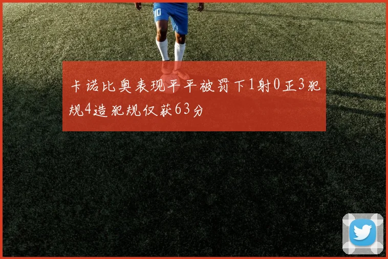 卡诺比奥表现平平被罚下1射0正3犯规4造犯规仅获63分