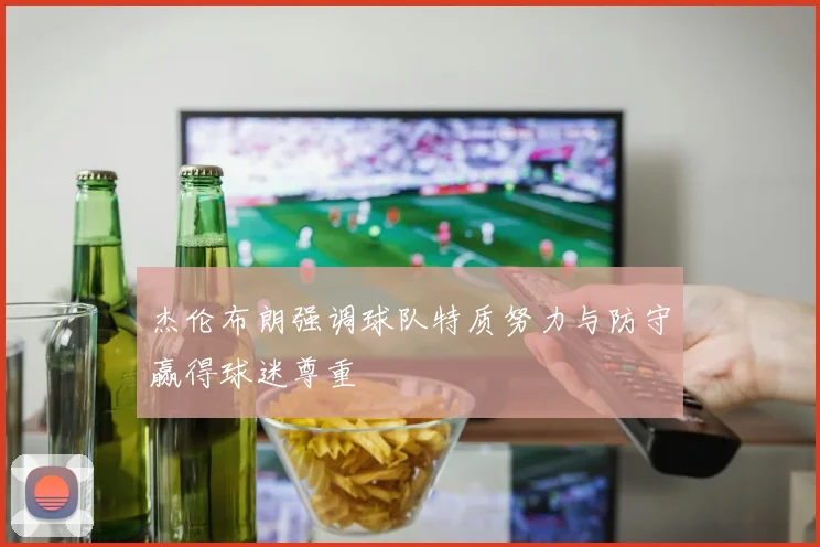 杰伦布朗强调球队特质努力与防守赢得球迷尊重