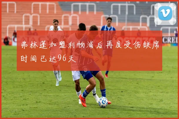 弗林蓬加盟利物浦后再度受伤缺席时间已达96天