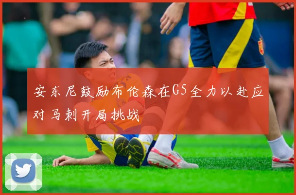 安东尼鼓励布伦森在G5全力以赴应对马刺开局挑战
