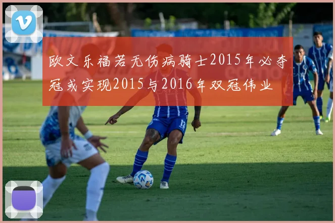欧文乐福若无伤病骑士2015年必夺冠或实现2015与2016年双冠伟业