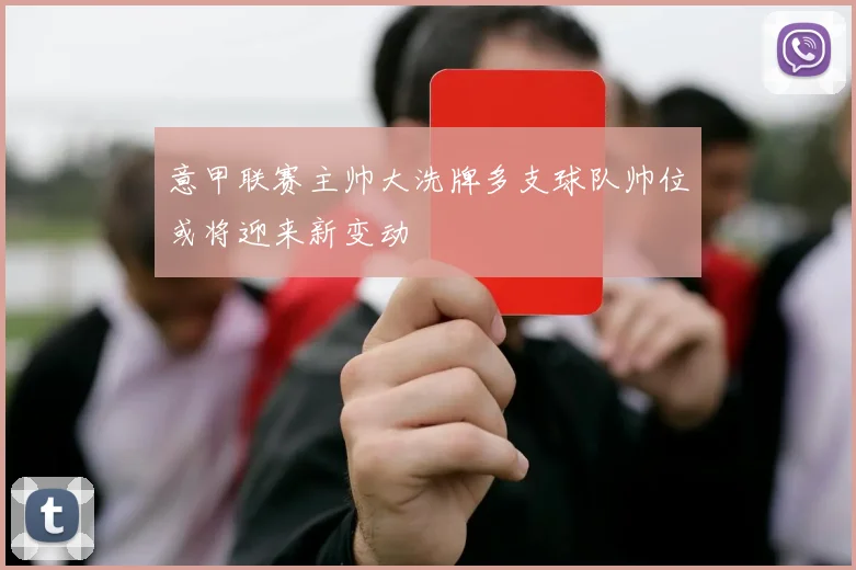 意甲联赛主帅大洗牌多支球队帅位或将迎来新变动