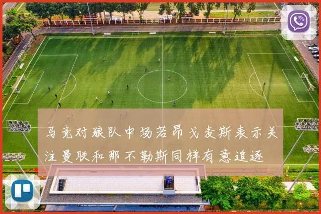 马竞对狼队中场若昂戈麦斯表示关注曼联和那不勒斯同样有意追逐