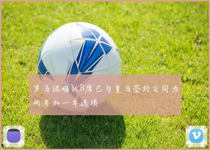 罗马诺确认B席已与皇马签约合同为两年加一年选项