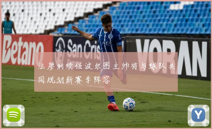 法廖利续任波尔图主帅将与球队共同规划新赛季阵容