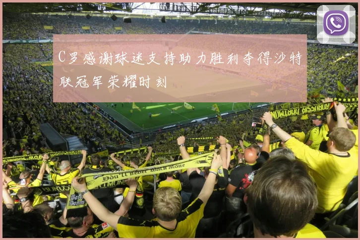 C罗感谢球迷支持助力胜利夺得沙特联冠军荣耀时刻