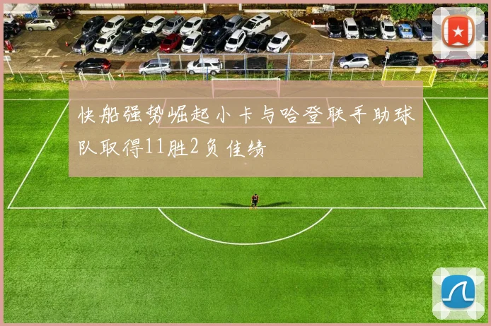 快船强势崛起小卡与哈登联手助球队取得11胜2负佳绩