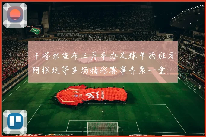 卡塔尔宣布三月举办足球节西班牙阿根廷等多场精彩赛事齐聚一堂