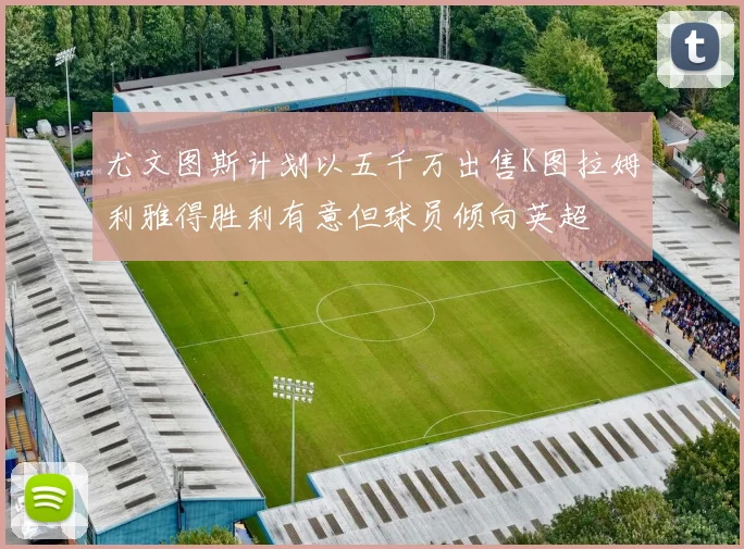 尤文图斯计划以五千万出售K图拉姆利雅得胜利有意但球员倾向英超