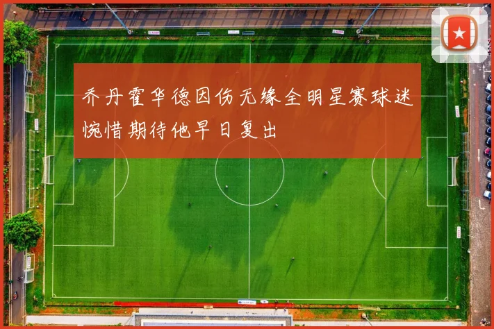 乔丹霍华德因伤无缘全明星赛球迷惋惜期待他早日复出